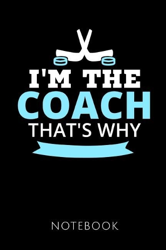 I'm the Coach That's Why Notebook: Notebook for an Ice Hockey Coach 120 pages, dot grid Size 6x9 inches (15.24cm X 22.86cm) Matte cover