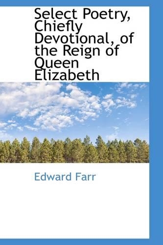 Select Poetry, Chiefly Devotional, of the Reign of Queen Elizabeth: (English)
