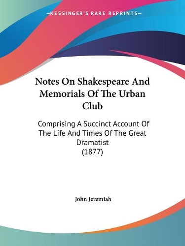 Notes On Shakespeare And Memorials Of The Urban Club: Comprising A Succinct Account Of The Life And Times Of The Great Dramatist (1877)(English)