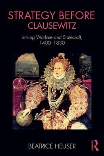 Strategy Before Clausewitz: Linking Warfare and Statecraft, 1400-1830(Cass Military Studies)