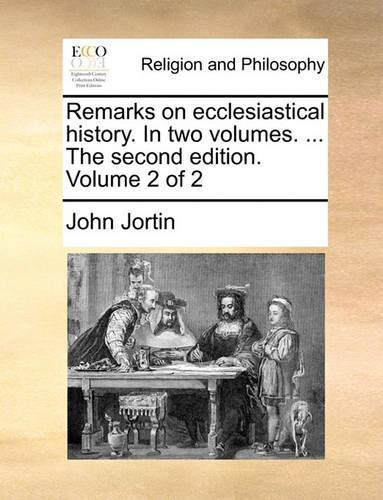 Remarks on Ecclesiastical History. in Two Volumes. ... the Second Edition. Volume 2 of 2