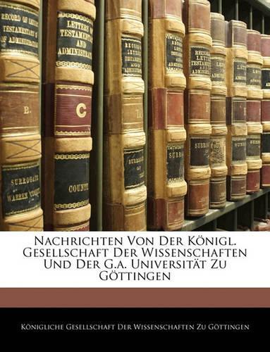 Nachrichten Von Der K Nigl. Gesellschaft Der Wissenschaften Und Der Georg-Augusts-Universit T Aus Dem Jahre 1874.