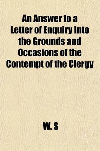 An Answer to a Letter of Enquiry Into the Grounds and Occasions of the Contempt of the Clergy: (English)