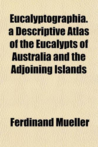 Eucalyptographia. a Descriptive Atlas of the Eucalypts of Australia and the Adjoining Islands: (English)