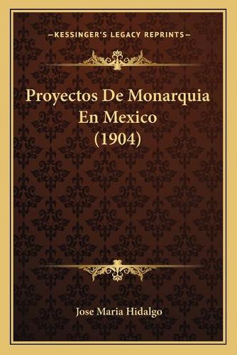 Proyectos De Monarquia En Mexico (1904): (Spanish)
