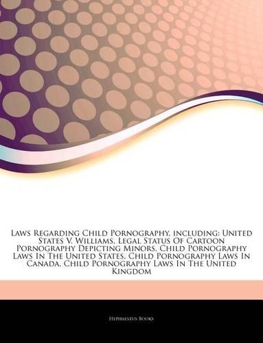 Articles on Laws Regarding Child Pornography, Including: United States V. Williams, Legal Status of Cartoon Pornography Depicting Minors, Child Pornography Laws in the United States, Child Pornography Laws(English)