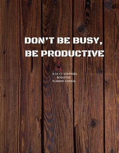 Don't Be Busy, Be Productive.: Academic Calendar and Organizer 8.5X11" Notebook for girl, boy, Adults to write in note and ideas