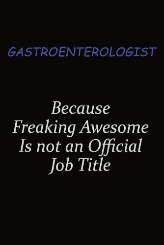 Gastroenterologist Because Freaking Awesome Is Not An Official Job Title: Career journal, notebook and writing journal for encouraging men, women and kids. A framework for building your career.