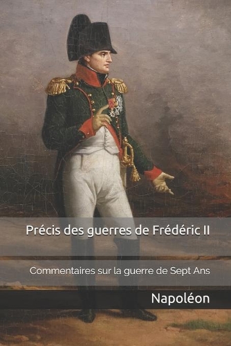 Précis des guerres de Frédéric II: Commentaires de Napoléon sur la guerre de Sept Ans