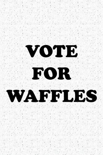 Vote for Waffles: A 6x9 Inch Matte Softcover Journal Notebook with 120 Blank Lined Pages and a Funny Sarcastic Voting Cover Slogan