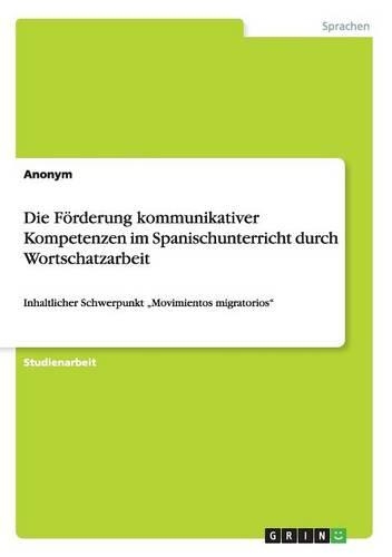 Förderung kommunikativer Kompetenzen im Spanischunterricht durch Wortschatzarbeit: Inhaltlicher Schwerpunkt "Movimientos migratorios"(German)