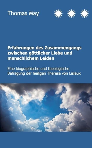 Erfahrungen des Zusammenhangs zwischen göttlicher Liebe und menschlichem Leiden: Eine biographische und theologische Befragung der heiligen Therese von Lisieux(German)
