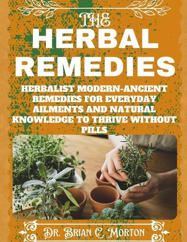 The herbal Remedies: Herbalist Modern-Ancient Remedies for Everyday Ailments and Natural Knowledge to Thrive Without Pills