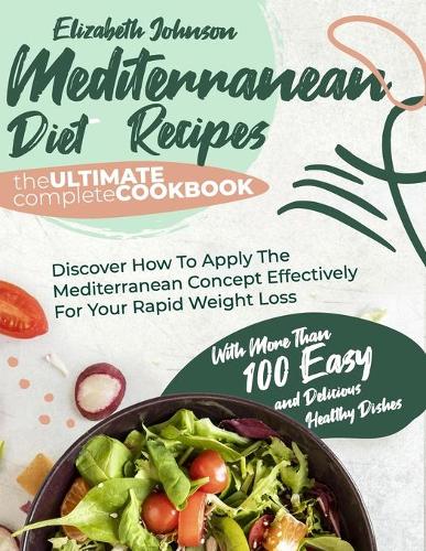 Mediterranean Diet Recipes: The Ultimate Complete Cookbook With More Than 100 Easy And Delicious Healthy Dishes. Discover How To Apply The Mediterranean Concept Effectively For