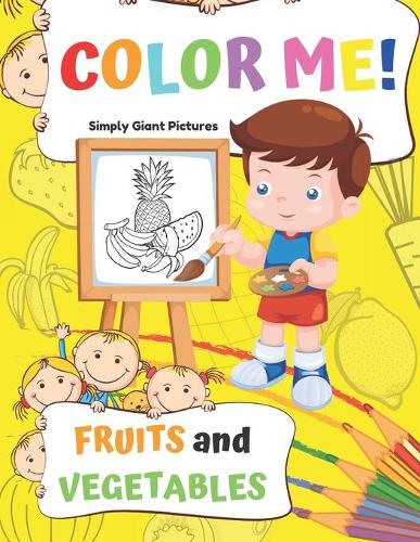 Color Me! Fruits and Vegetables: 40 Pages With Giant Simple Pictures! Toddler Coloring Book Ages 1-3, Learning For Preschooler & Kindergarten (Yellow Edition)