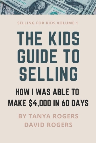 The Kids Guide to Selling: How I Was Able to Make $4,000 in 60 Days(1 Selling for Kids)