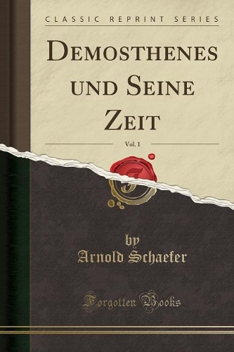 Demosthenes Und Seine Zeit, Vol. 1 (Classic Reprint)