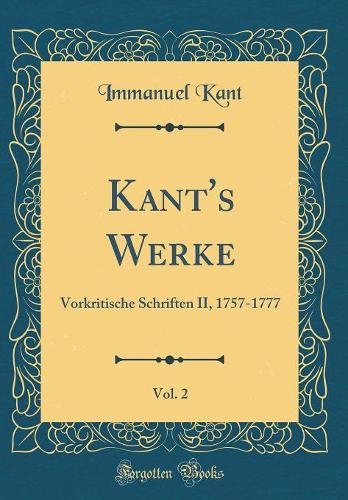 Kant's Werke, Vol. 2: Vorkritische Schriften II, 1757-1777 (Classic Reprint)