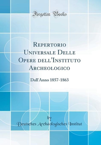 Repertorio Universale Delle Opere Dell'instituto Archeologico: Dall'anno 1857-1863 (Classic Reprint)
