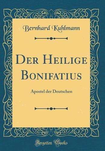 Der Heilige Bonifatius: Apostel der Deutschen (Classic Reprint)