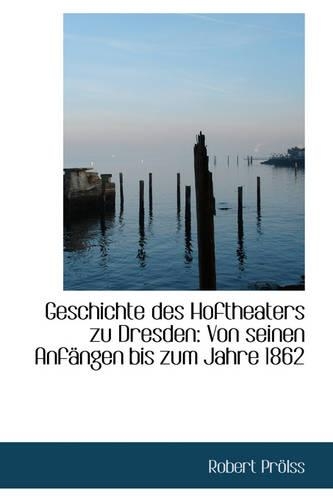 Geschichte Des Hoftheaters Zu Dresden: Von Seinen Anfangen Bis Zum Jahre 1862(English)