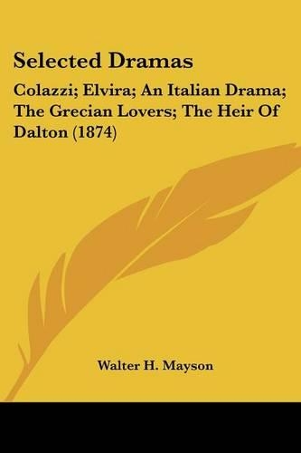 Selected Dramas: Colazzi; Elvira; An Italian Drama; The Grecian Lovers; The Heir Of Dalton (1874)(English)