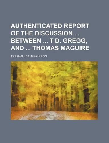 Authenticated Report of the Discussion Between T D. Gregg, and Thomas Maguire