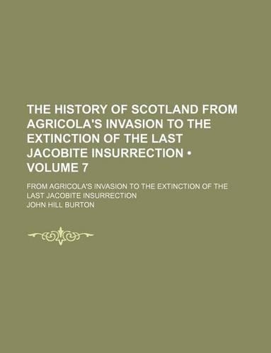 The History of Scotland from Agricola's Invasion to the Extinction of the Last Jacobite Insurrection (Volume 7); From Agricola's Invasion to the Extinction of the Last Jacobite Insurrection: (English)