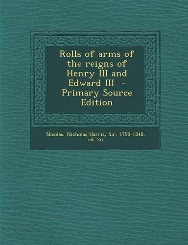 Rolls of Arms of the Reigns of Henry III and Edward III - Primary Source Edition