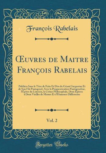 Oeuvres de Maitre François Rabelais, Vol. 2: Publiées Sous Le Titre de Faits Et Dits Du Géant Gargantua Et de Son Fils Pantagruel, Avec La Prognostication Pantagrueline, l'Épître Du Limosin, La