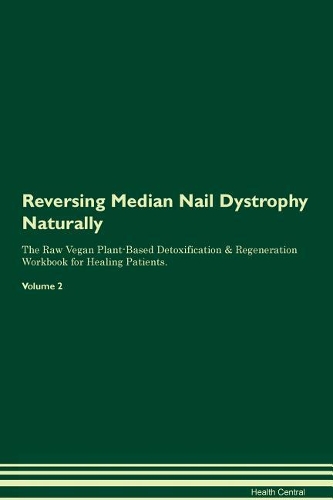 Reversing Median Nail Dystrophy Naturally The Raw Vegan Plant-Based Detoxification & Regeneration Workbook for Healing Patients. Volume 2
