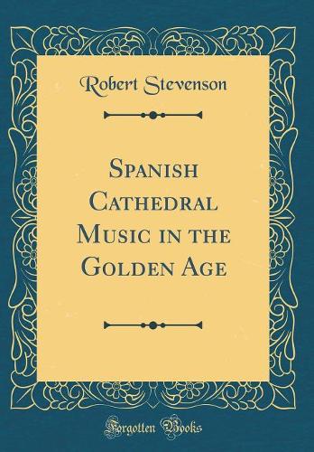 Spanish Cathedral Music in the Golden Age (Classic Reprint)