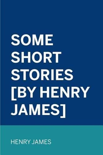 Some Short Stories [By Henry James]