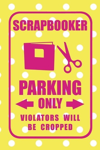 Scrapbooker Parking Only Violators Will Be Cropped: Scrapbook Notebook Journal Composition Blank Lined Diary Notepad 120 Pages Paperback Yellow