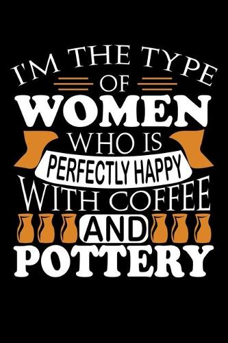 I'm The Type Of Women Who Is Perfectly Happy With Coffee And Pottery