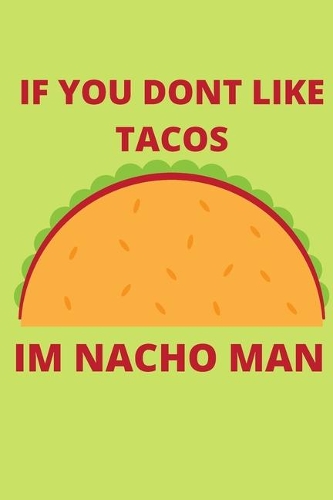IF YOU DONT LIKE TACOS Im Nacho Man