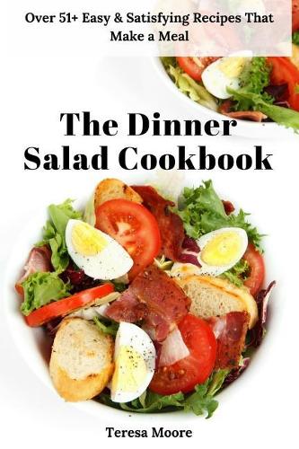 The Dinner Salad Cookbook: Over 51+ Easy & Satisfying Recipes That Make a Meal(96 Natural Food)