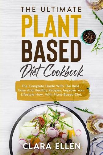 The Ultimate Plant-Based Diet Cookbook: The Complete Guide With The Best, Easy And Healthy Recipes, Improve Your Lifestyle Now, With Plant-Based Diet.