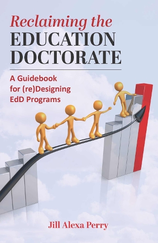 Reclaiming the Education Doctorate: A Guidebook for (re)Designing EdD Programs(The Coming of Age of the Education Doctorate)
