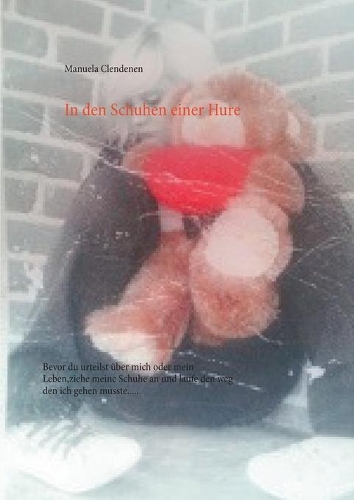 In den Schuhen einer Hure: Bevor du urteilst über mich oder mein Leben, ziehe meine Schuhe an und laufe den Weg, den ich gehen musste.....