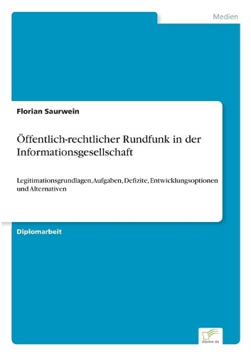 Öffentlich-rechtlicher Rundfunk in der Informationsgesellschaft: Legitimationsgrundlagen, Aufgaben, Defizite, Entwicklungsoptionen und Alternativen(German)