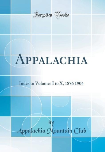 Appalachia: Index to Volumes I to X, 1876 1904 (Classic Reprint)