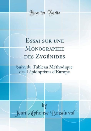 Essai sur une Monographie des Zygénides: Suivi du Tableau Méthodique des Lépidoptères d'Europe (Classic Reprint)