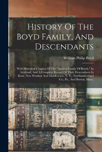 History Of The Boyd Family, And Descendants: With Historical Chapter Of The ancient Family Of Boyds, In Scotland, And A Complete Record Of Their Descendants In Kent, New Windsor And Middletown,