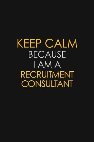 Keep Calm Because I Am A Recruitment Consultant