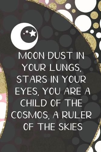 Moon Dust In Your Lungs, Stars In Your Eyes, You Are A Child Of The Cosmos, A Ruler Of The Skies: Blank Lined Notebook ( Moon ) (Moon)