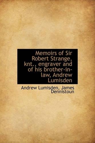 Memoirs of Sir Robert Strange, Knt., Engraver and of His Brother-In-Law, Andrew Lumisden: (English)