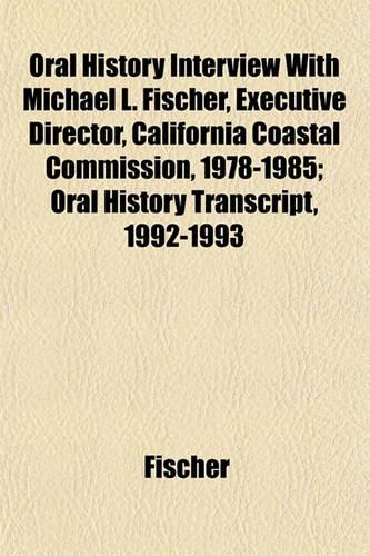 Oral History Interview with Michael L. Fischer, Executive Director, California Coastal Commission, 1978-1985; Oral History Transcript, 1992-1993
