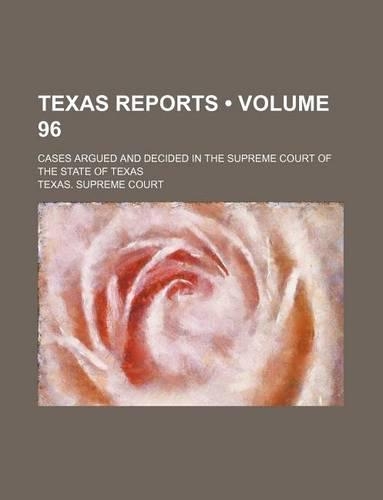Texas Reports (Volume 96); Cases Argued and Decided in the Supreme Court of the State of Texas