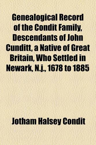 Genealogical Record of the Condit Family, Descendants of John Cunditt, a Native of Great Britain, Who Settled in Newark, N.J., 1678 to 1885: (English)